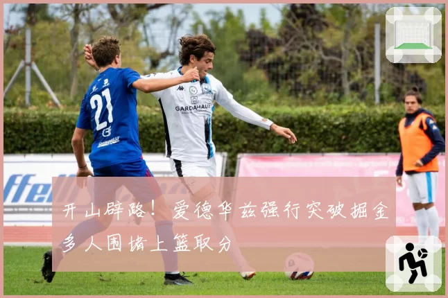 开山辟路！爱德华兹强行突破掘金多人围堵上篮取分