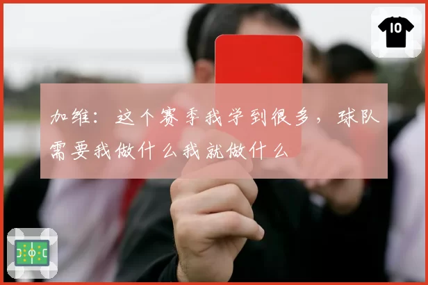加维：这个赛季我学到很多，球队需要我做什么我就做什么