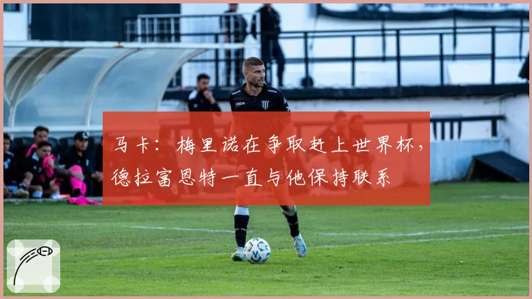 马卡：梅里诺在争取赶上世界杯，德拉富恩特一直与他保持联系