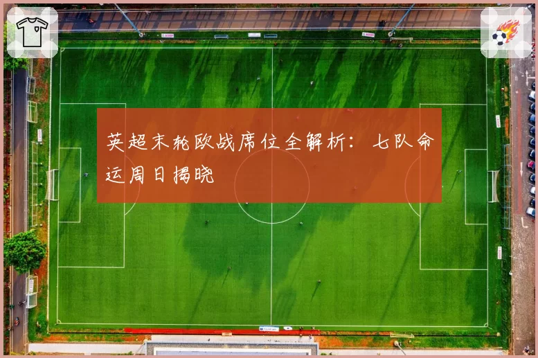 英超末轮欧战席位全解析：七队命运周日揭晓