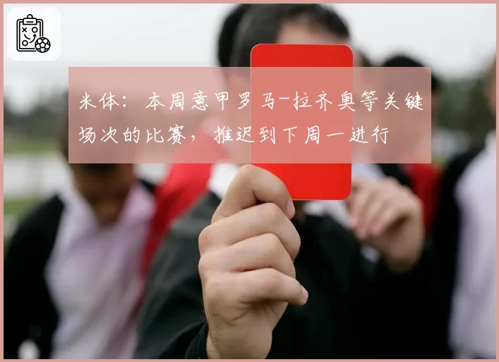 米体：本周意甲罗马-拉齐奥等关键场次的比赛，推迟到下周一进行