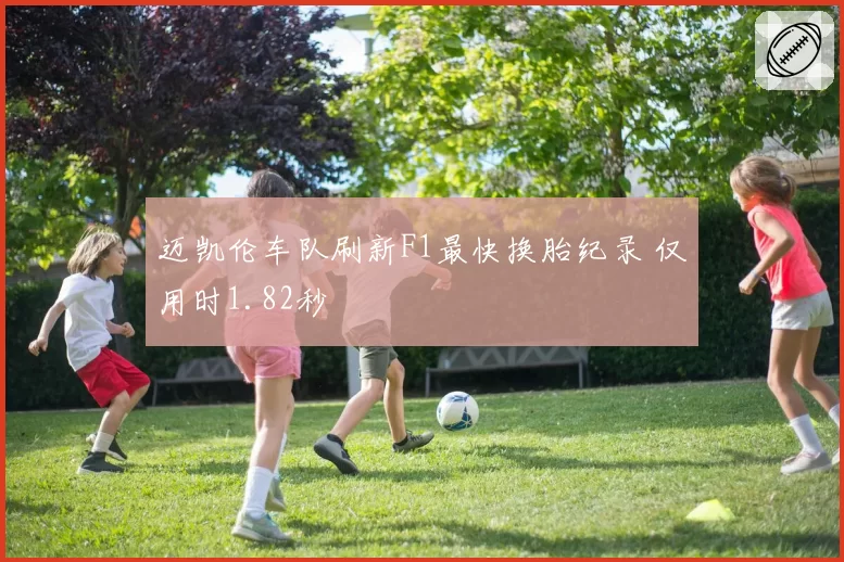 迈凯伦车队刷新F1最快换胎纪录 仅用时1.82秒