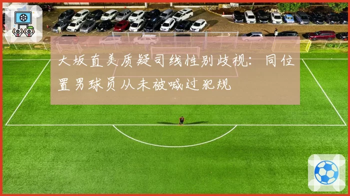 大坂直美质疑司线性别歧视：同位置男球员从未被喊过犯规