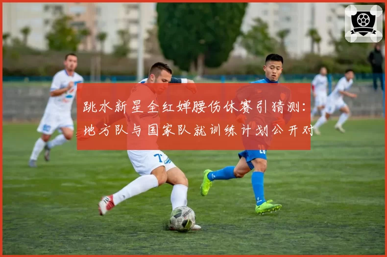 跳水新星全红婵腰伤休赛引猜测:地方队与国家队就训练计划公开对峙