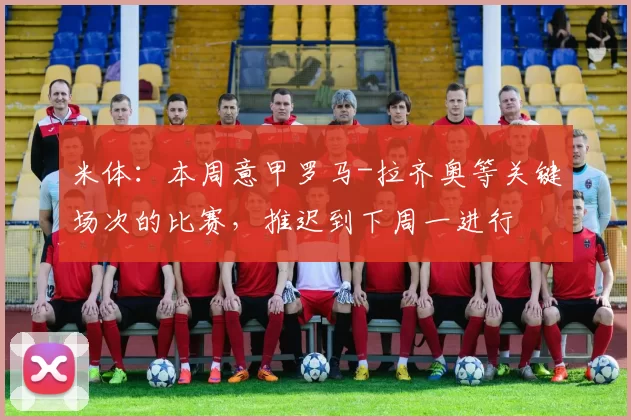 米体：本周意甲罗马-拉齐奥等关键场次的比赛，推迟到下周一进行