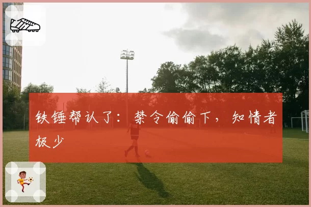 铁锤帮认了：禁令偷偷下，知情者极少